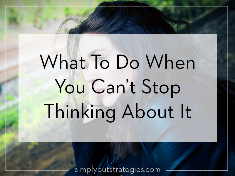 What To Do When You Can't Stop Thinking About It