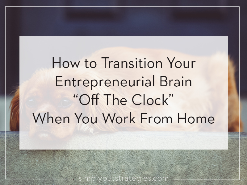 How to Transition Your Entrepreneurial Brain "Off The Clock" When You Work From Home