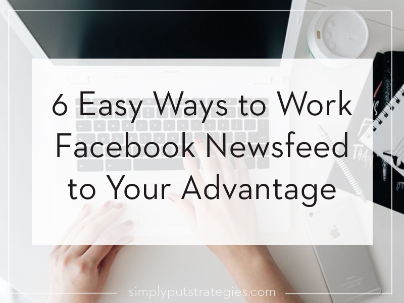 6 Easy Ways to Work Facebook Newsfeed to Your Advantage